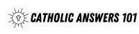 Catholic Answers 101